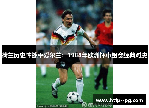 荷兰历史性战平爱尔兰：1988年欧洲杯小组赛经典对决