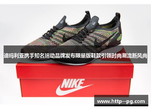 迪玛利亚携手知名运动品牌发布限量版鞋款引领时尚潮流新风尚