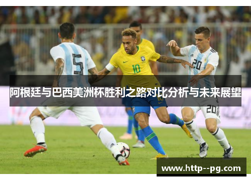 阿根廷与巴西美洲杯胜利之路对比分析与未来展望