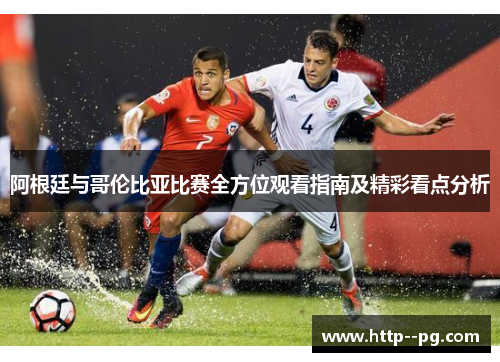 阿根廷与哥伦比亚比赛全方位观看指南及精彩看点分析