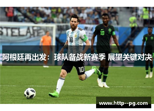 阿根廷再出发：球队备战新赛季 展望关键对决