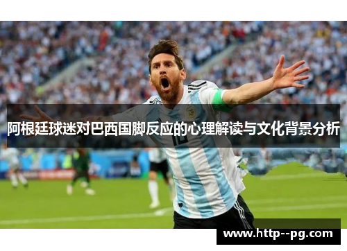 阿根廷球迷对巴西国脚反应的心理解读与文化背景分析
