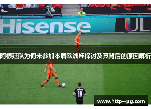 阿根廷队为何未参加本届欧洲杯探讨及其背后的原因解析
