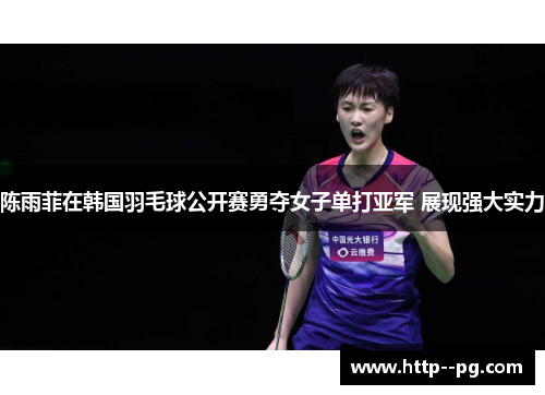 陈雨菲在韩国羽毛球公开赛勇夺女子单打亚军 展现强大实力