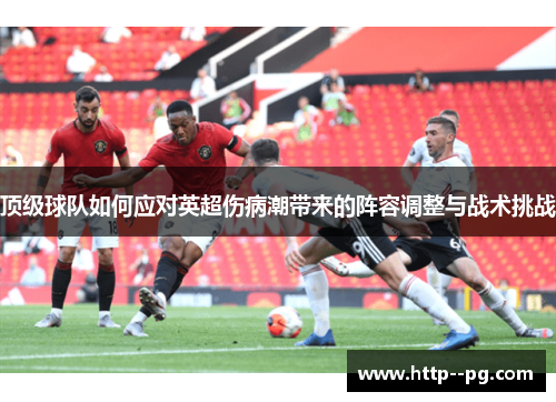 顶级球队如何应对英超伤病潮带来的阵容调整与战术挑战