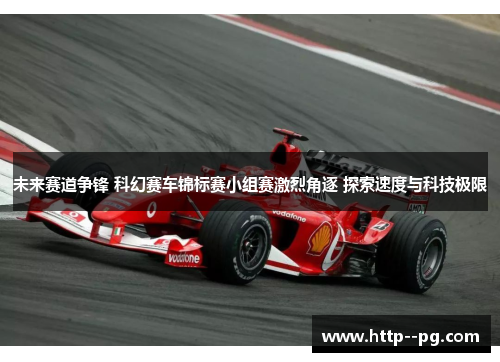未来赛道争锋 科幻赛车锦标赛小组赛激烈角逐 探索速度与科技极限