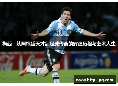梅西：从阿根廷天才到足球传奇的辉煌历程与艺术人生