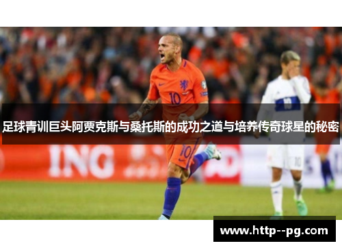 足球青训巨头阿贾克斯与桑托斯的成功之道与培养传奇球星的秘密