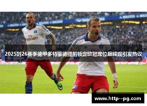 2025到26赛季德甲多特蒙德提前锁定欧冠席位巅峰现引发热议