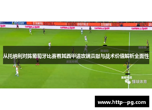 从托纳利对阵葡萄牙比赛看其西甲进攻端贡献与战术价值解析全面性