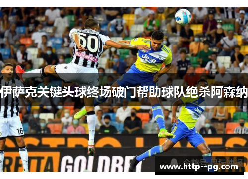 伊萨克关键头球终场破门帮助球队绝杀阿森纳