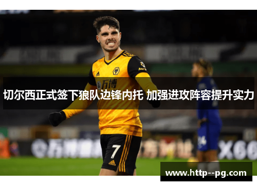 切尔西正式签下狼队边锋内托 加强进攻阵容提升实力
