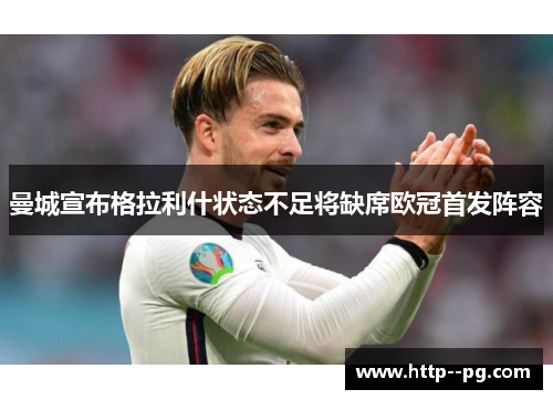 曼城宣布格拉利什状态不足将缺席欧冠首发阵容