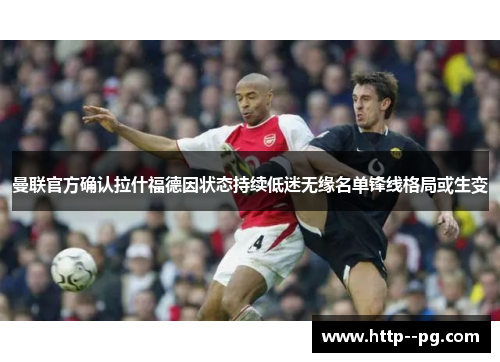 曼联官方确认拉什福德因状态持续低迷无缘名单锋线格局或生变