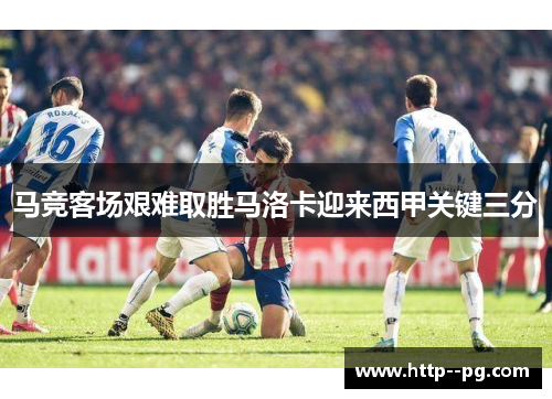 马竞客场艰难取胜马洛卡迎来西甲关键三分